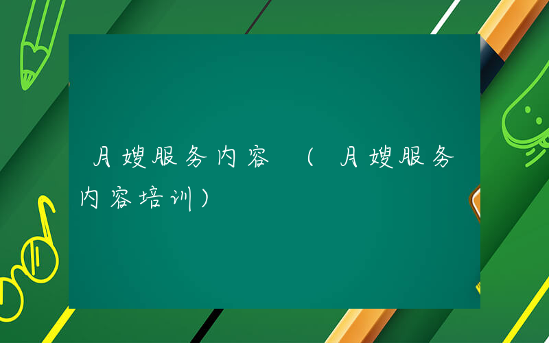 月嫂服务内容 (月嫂服务内容培训)